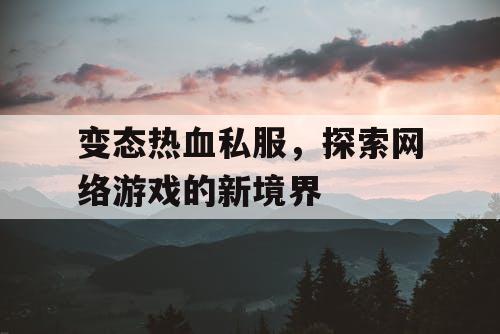 变态热血私服，探索网络游戏的新境界