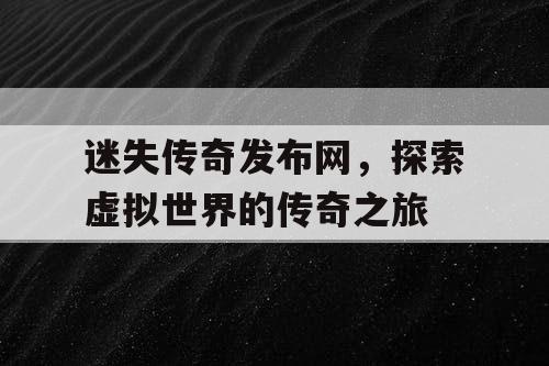 迷失传奇发布网，探索虚拟世界的传奇之旅