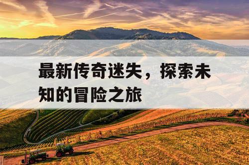 最新传奇迷失，探索未知的冒险之旅