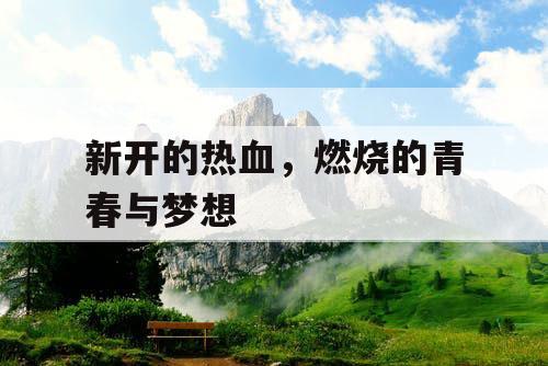 新开的热血,燃烧的青春与梦想 新开的热血,燃烧的青春与梦想