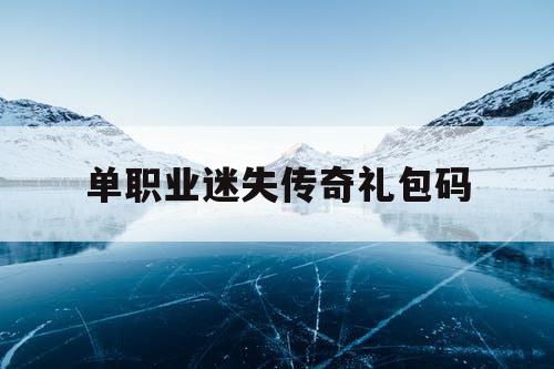 单职业迷失传奇礼包码 单职业迷失传奇礼包码