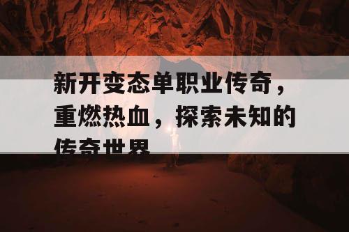 新开变态单职业传奇，重燃热血，探索未知的传奇世界