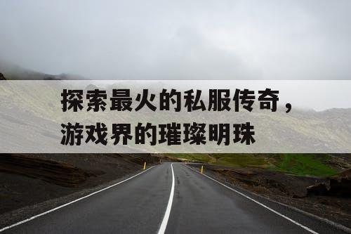 探索最火的私服传奇，游戏界的璀璨明珠