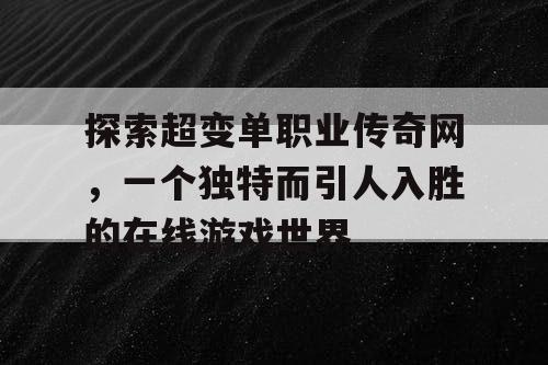 探索超变单职业传奇网,一个独特而引人入胜的在线游戏世界 探索超变单职业传奇网,一个独特而引人入胜的在线游戏世界