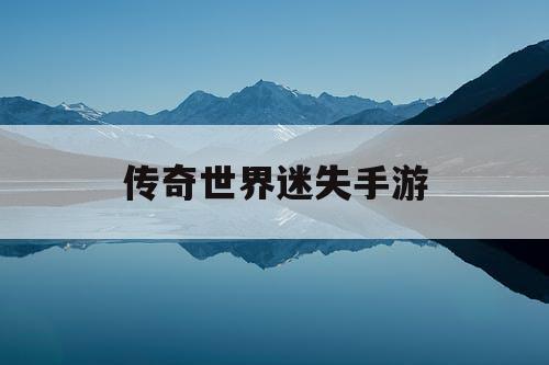 传奇世界迷失手游 传奇世界迷失手游