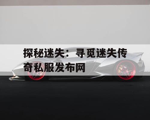 探秘迷失：寻觅迷失传奇私服发布网