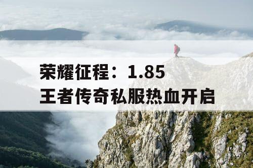 荣耀征程：1.85 王者传奇私服热血开启