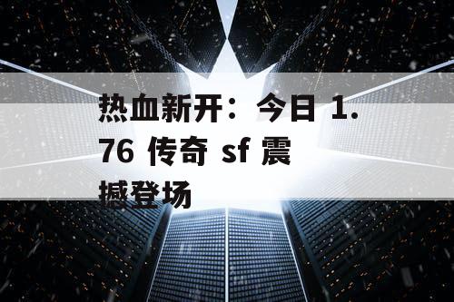 热血新开：今日 1.76 传奇 sf 震撼登场
