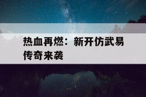 热血再燃：新开仿武易传奇来袭