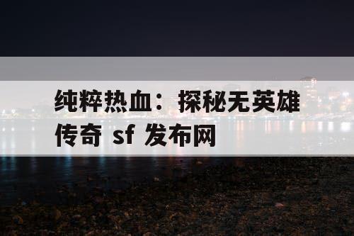 纯粹热血：探秘无英雄传奇 sf 发布网