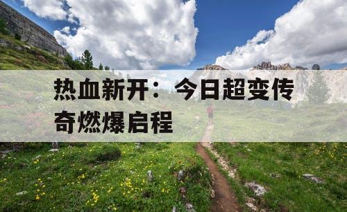 热血新开：今日超变传奇燃爆启程