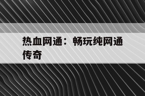 热血网通：畅玩纯网通传奇