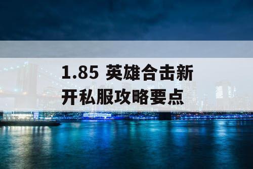 1.85 英雄合击新开私服攻略要点