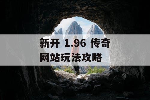 新开 1.96 传奇网站玩法攻略