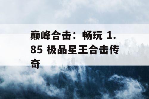 巅峰合击:畅玩 1.85 极品星王合击传奇 巅峰合击:畅玩 1.85 极品星王合击传奇