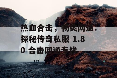热血合击，畅爽网通：探秘传奇私服 1.80 合击网通专线