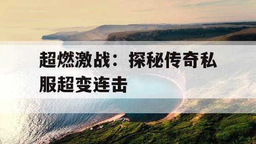 超燃激战：探秘传奇私服超变连击