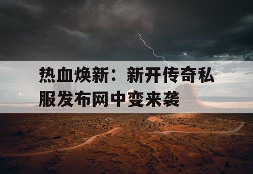 热血焕新：新开传奇私服发布网中变来袭