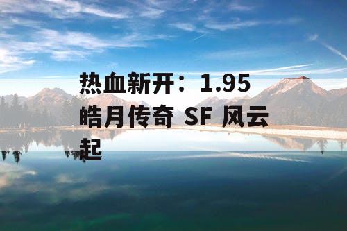 热血新开：1.95 皓月传奇 SF 风云起
