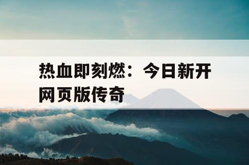 热血即刻燃：今日新开网页版传奇