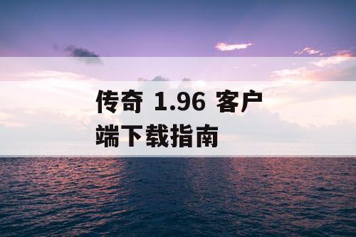 传奇 1.96 客户端下载指南