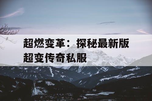 超燃变革：探秘最新版超变传奇私服