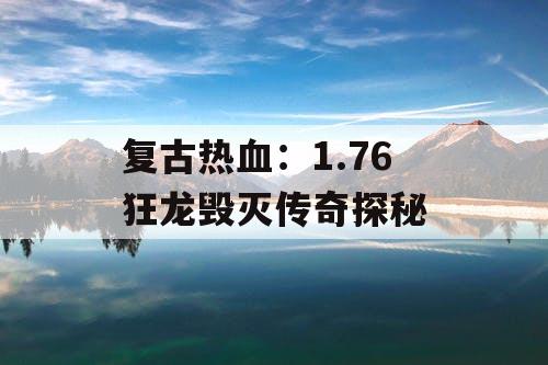 复古热血：1.76 狂龙毁灭传奇探秘