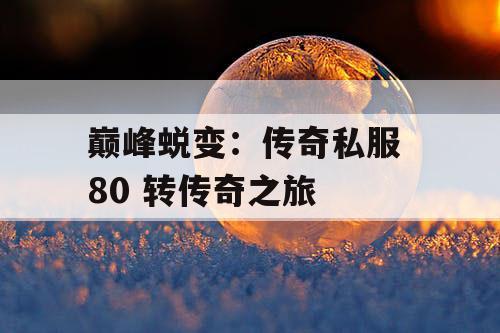 巅峰蜕变：传奇私服 80 转传奇之旅