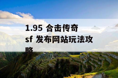 1.95 合击传奇 sf 发布网站玩法攻略