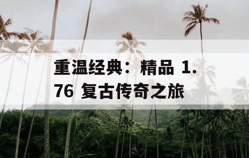 重温经典：精品 1.76 复古传奇之旅