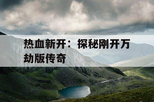 热血新开：探秘刚开万劫版传奇