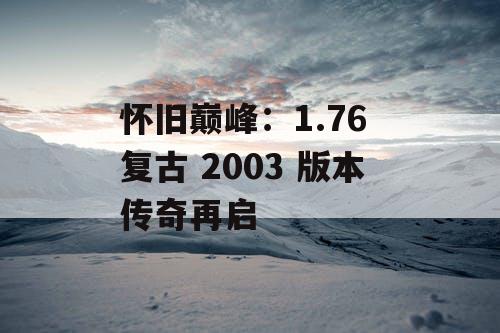 怀旧巅峰：1.76 复古 2003 版本传奇再启