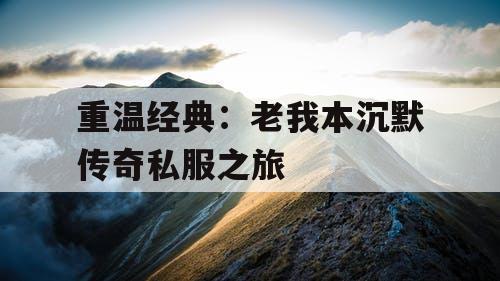 重温经典:老我本沉默传奇私服之旅 重温经典:老我本沉默传奇私服之旅