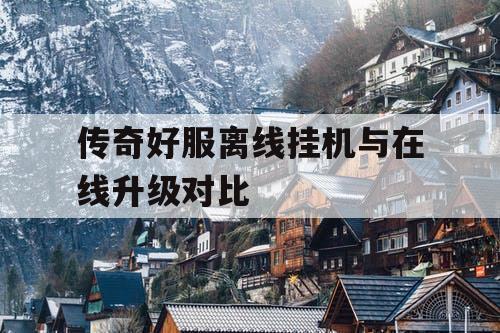 传奇好服离线挂机与在线升级对比