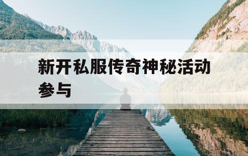 新开私服传奇神秘活动参与