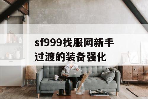 sf999找服网新手过渡的装备强化