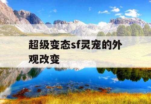 超级变态sf灵宠的外观改变 超级变态sf灵宠的外观改变