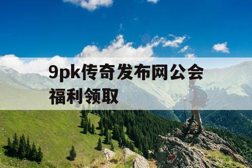 9pk传奇发布网公会福利领取