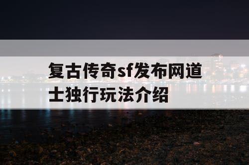 复古传奇sf发布网道士独行玩法介绍