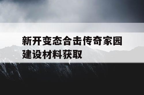新开变态合击传奇家园建设材料获取