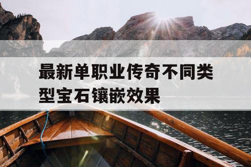 最新单职业传奇不同类型宝石镶嵌效果