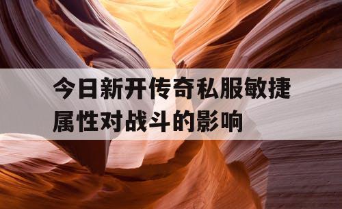 今日新开传奇私服敏捷属性对战斗的影响 今日新开传奇私服敏捷属性对战斗的影响