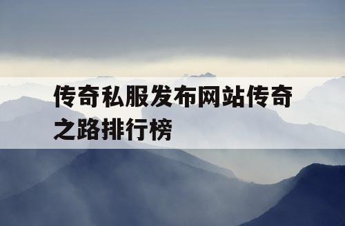 传奇私服发布网站传奇之路排行榜 传奇私服发布网站传奇之路排行榜