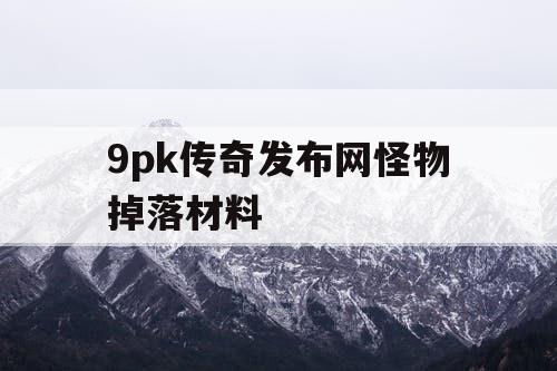 9pk传奇发布网怪物掉落材料