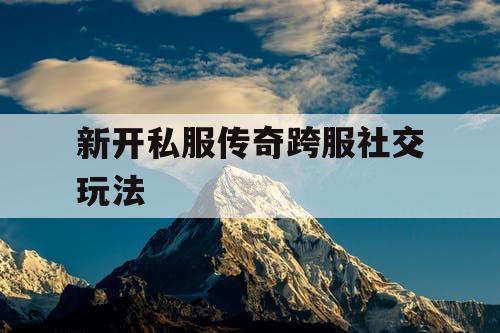 新开私服传奇跨服社交玩法