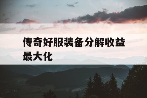 传奇好服装备分解收益最大化