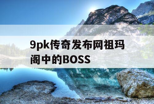 9pk传奇发布网祖玛阁中的BOSS