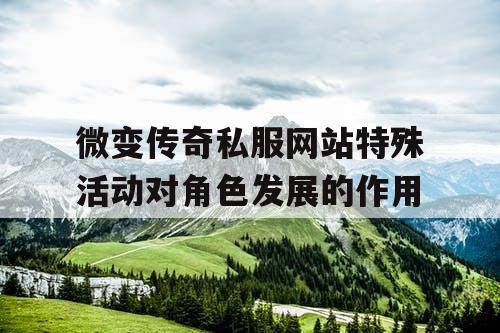 微变传奇私服网站特殊活动对角色发展的作用