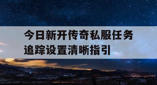 今日新开传奇私服任务追踪设置清晰指引