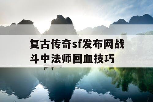复古传奇sf发布网战斗中法师回血技巧